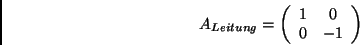 \begin{displaymath}
A_{Leitung}=\left(\begin{array}{cc}1&0\\ 0&-1\end{array}\right)
\end{displaymath}
